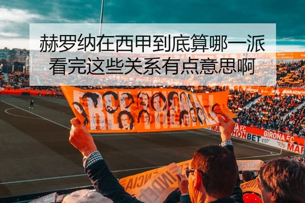 赫罗纳在西甲到底算哪一派 看完这些关系有点意思啊