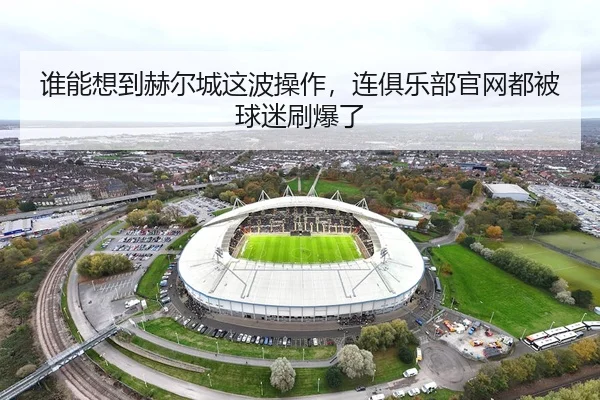 谁能想到赫尔城这波操作，连俱乐部官网都被球迷刷爆了
