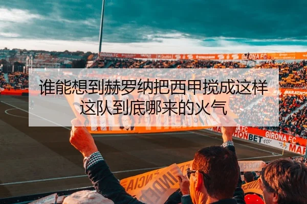 谁能想到赫罗纳把西甲搅成这样 这队到底哪来的火气