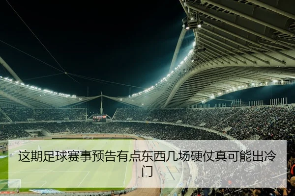 这期足球赛事预告有点东西几场硬仗真可能出冷门