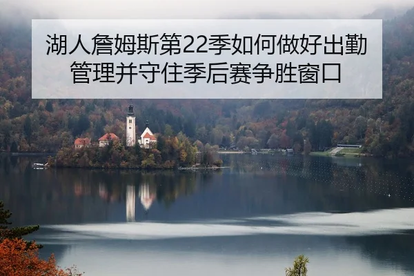 湖人詹姆斯第22季如何做好出勤管理并守住季后赛争胜窗口