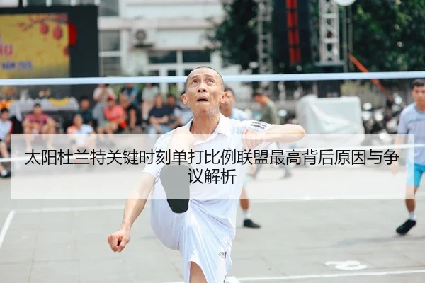 太阳杜兰特关键时刻单打比例联盟最高背后原因与争议解析