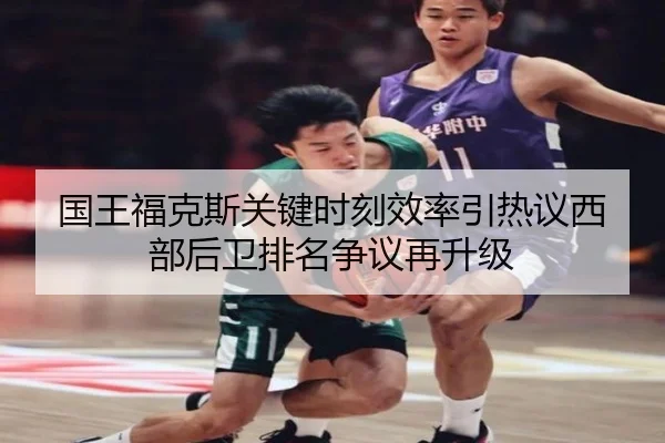 国王福克斯关键时刻效率引热议西部后卫排名争议再升级