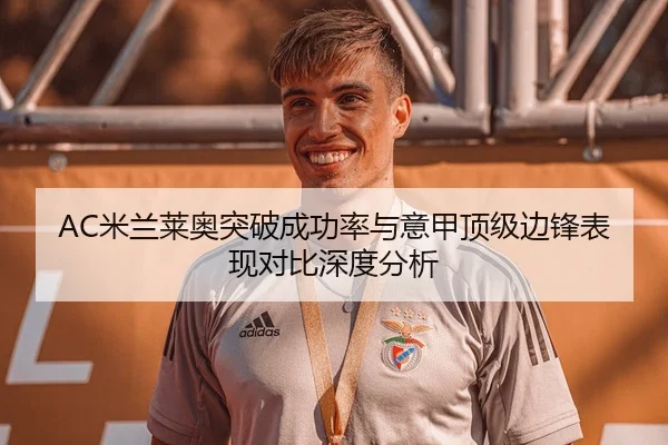AC米兰莱奥突破成功率与意甲顶级边锋表现对比深度分析