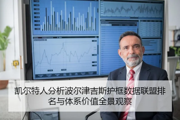 凯尔特人分析波尔津吉斯护框数据联盟排名与体系价值全景观察