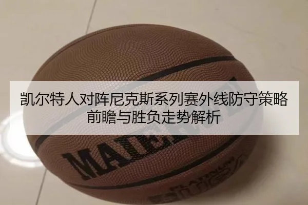 凯尔特人对阵尼克斯系列赛外线防守策略前瞻与胜负走势解析
