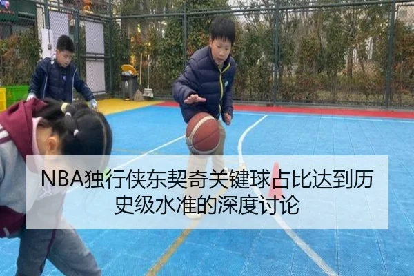 NBA独行侠东契奇关键球占比达到历史级水准的深度讨论