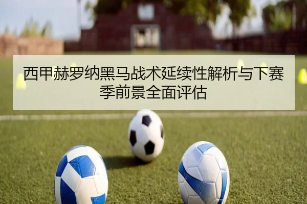西甲赫罗纳黑马战术延续性解析与下赛季前景全面评估