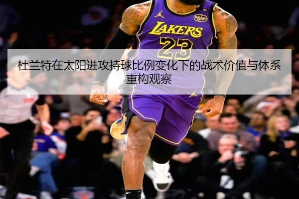 杜兰特在太阳进攻持球比例变化下的战术价值与体系重构观察