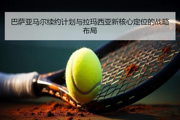 巴萨亚马尔续约计划与拉玛西亚新核心定位的战略布局