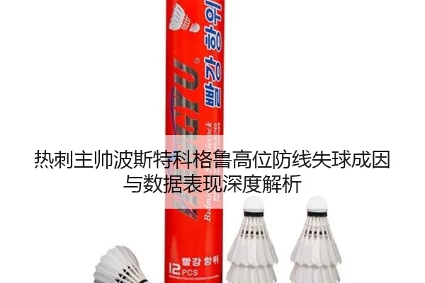 热刺主帅波斯特科格鲁高位防线失球成因与数据表现深度解析