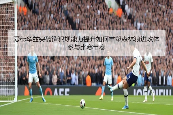爱德华兹突破造犯规能力提升如何重塑森林狼进攻体系与比赛节奏