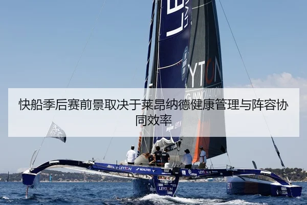 快船季后赛前景取决于莱昂纳德健康管理与阵容协同效率
