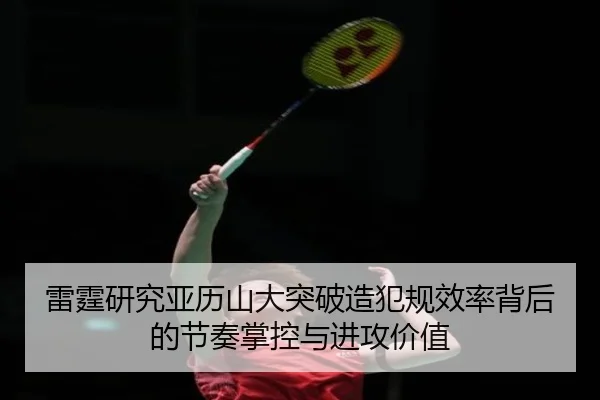 雷霆研究亚历山大突破造犯规效率背后的节奏掌控与进攻价值