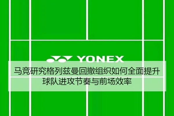 马竞研究格列兹曼回撤组织如何全面提升球队进攻节奏与前场效率