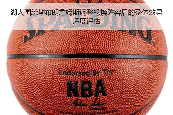 湖人围绕勒布朗詹姆斯调整轮换阵容后的整体效果深度评估