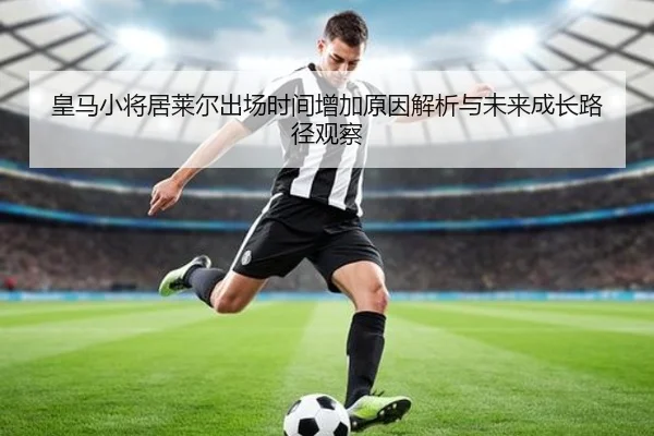 皇马小将居莱尔出场时间增加原因解析与未来成长路径观察