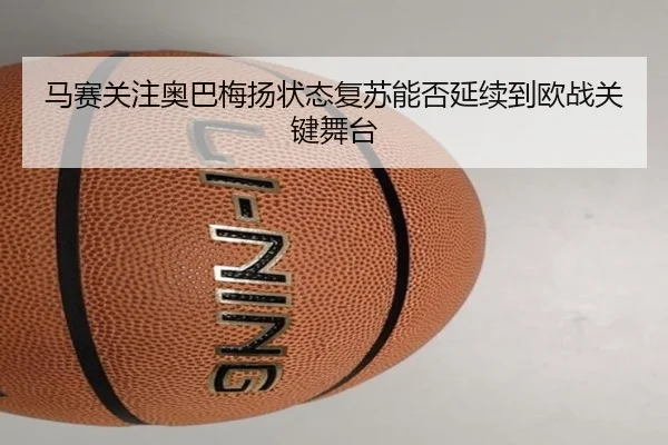 马赛关注奥巴梅扬状态复苏能否延续到欧战关键舞台