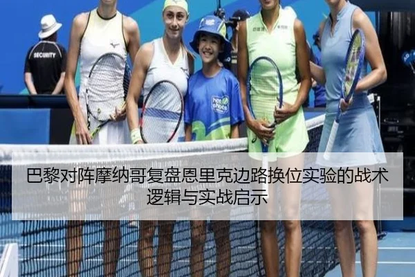 巴黎对阵摩纳哥复盘恩里克边路换位实验的战术逻辑与实战启示