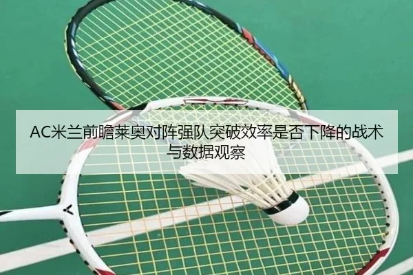 AC米兰前瞻莱奥对阵强队突破效率是否下降的战术与数据观察