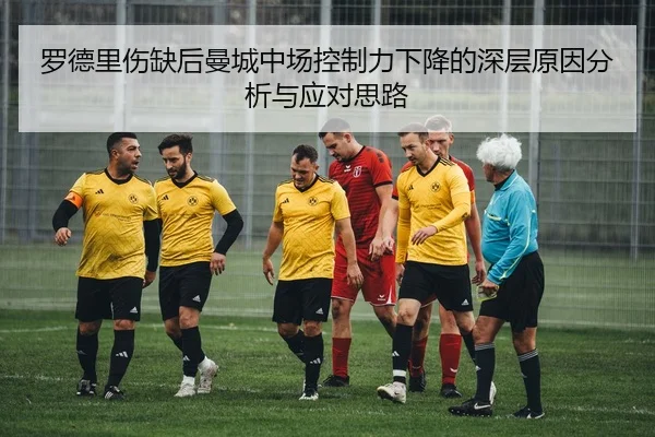罗德里伤缺后曼城中场控制力下降的深层原因分析与应对思路