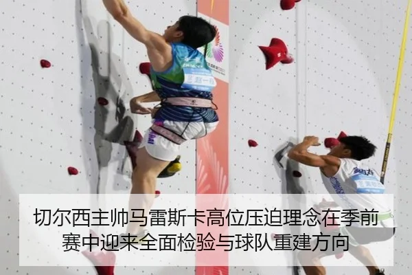 切尔西主帅马雷斯卡高位压迫理念在季前赛中迎来全面检验与球队重建方向