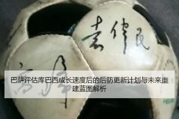 巴萨评估库巴西成长速度后的后防更新计划与未来重建蓝图解析