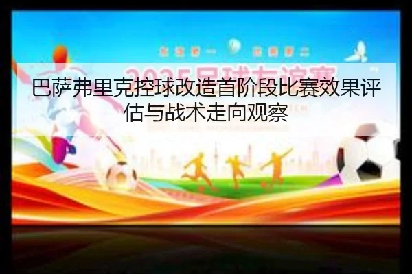 巴萨弗里克控球改造首阶段比赛效果评估与战术走向观察