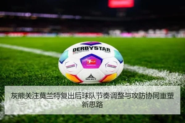 灰熊关注莫兰特复出后球队节奏调整与攻防协同重塑新思路