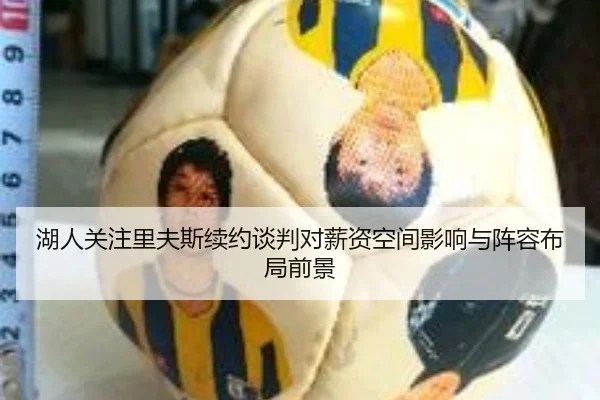 湖人关注里夫斯续约谈判对薪资空间影响与阵容布局前景