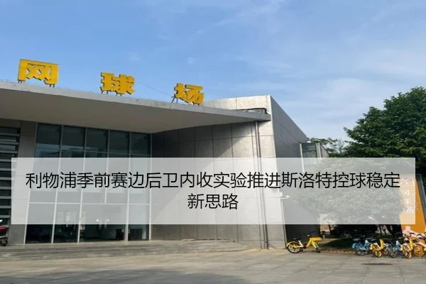 利物浦季前赛边后卫内收实验推进斯洛特控球稳定新思路