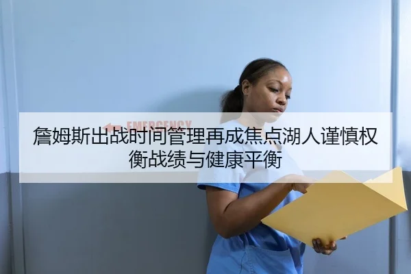 詹姆斯出战时间管理再成焦点湖人谨慎权衡战绩与健康平衡