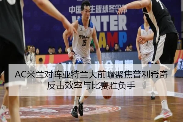 AC米兰对阵亚特兰大前瞻聚焦普利希奇反击效率与比赛胜负手