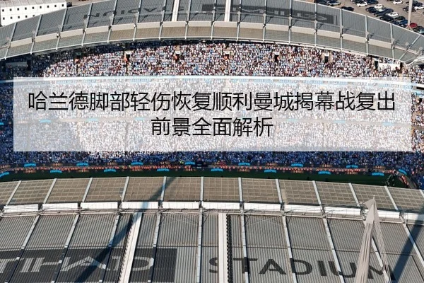 哈兰德脚部轻伤恢复顺利曼城揭幕战复出前景全面解析