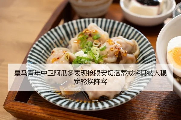 皇马青年中卫阿瓜多表现抢眼安切洛蒂或将其纳入稳定轮换阵容
