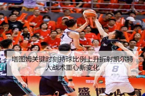 塔图姆关键时刻持球比例上升折射凯尔特人战术重心新变化